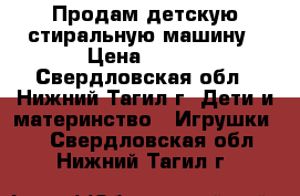 Продам детскую стиральную машину › Цена ­ 300 - Свердловская обл., Нижний Тагил г. Дети и материнство » Игрушки   . Свердловская обл.,Нижний Тагил г.